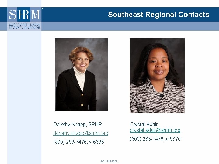 Southeast Regional Contacts Dorothy Knapp, SPHR dorothy. knapp@shrm. org (800) 283 -7476, x 6335