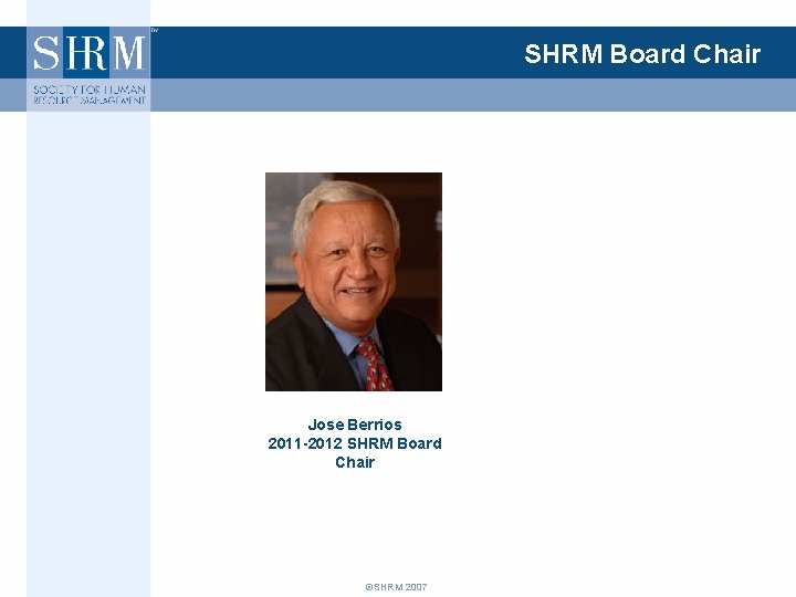 SHRM Board Chair Jose Berrios 2011 -2012 SHRM Board Chair ©SHRM 2007 