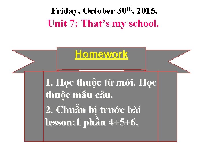 Friday, October 30 th, 2015. Unit 7: That’s my school. Homework 1. Học thuộc