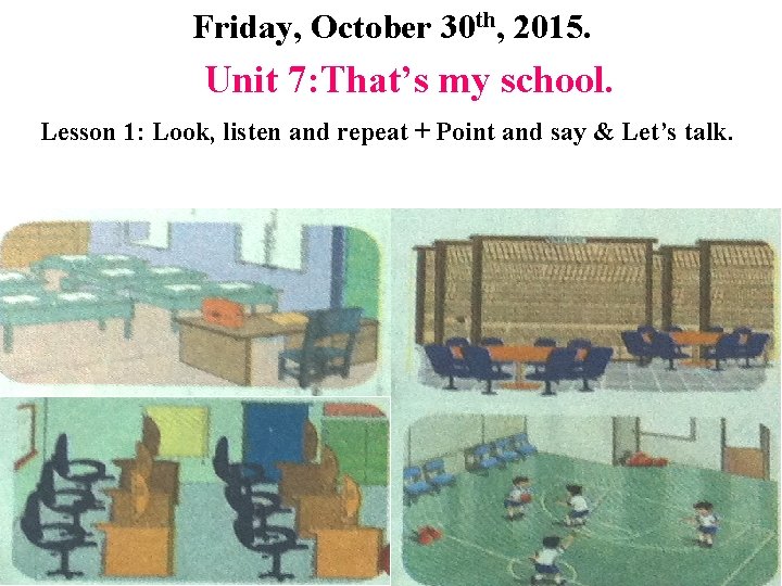 Friday, October 30 th, 2015. Unit 7: That’s my school. Lesson 1: Look, listen