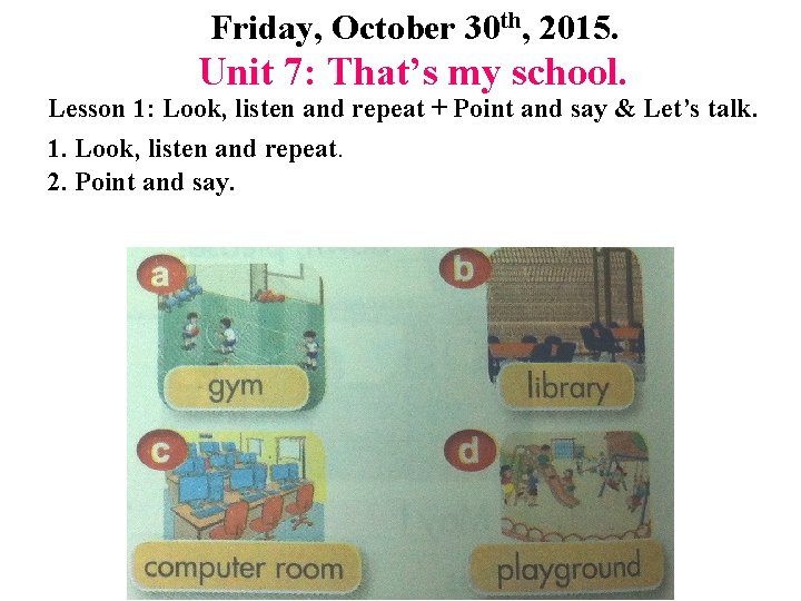 Friday, October 30 th, 2015. Unit 7: That’s my school. Lesson 1: Look, listen