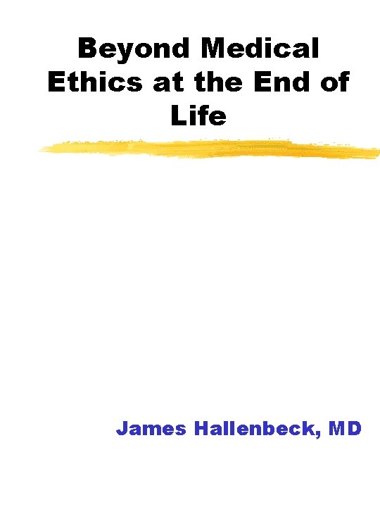 Beyond Medical Ethics at the End of Life James Hallenbeck, MD 