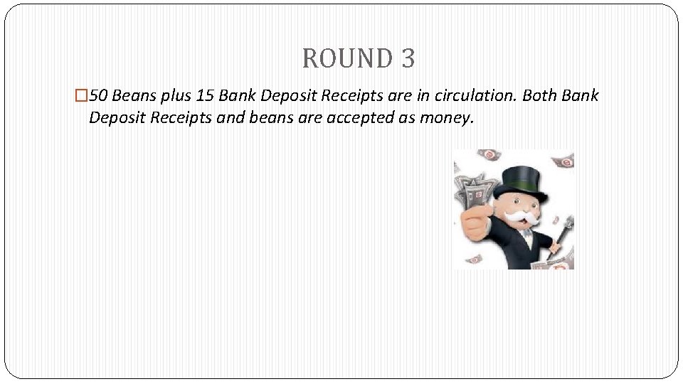 ROUND 3 � 50 Beans plus 15 Bank Deposit Receipts are in circulation. Both