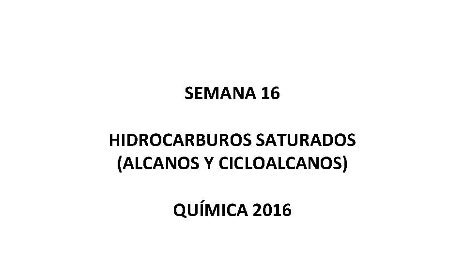 SEMANA 16 HIDROCARBUROS SATURADOS (ALCANOS Y CICLOALCANOS) QUÍMICA 2016 
