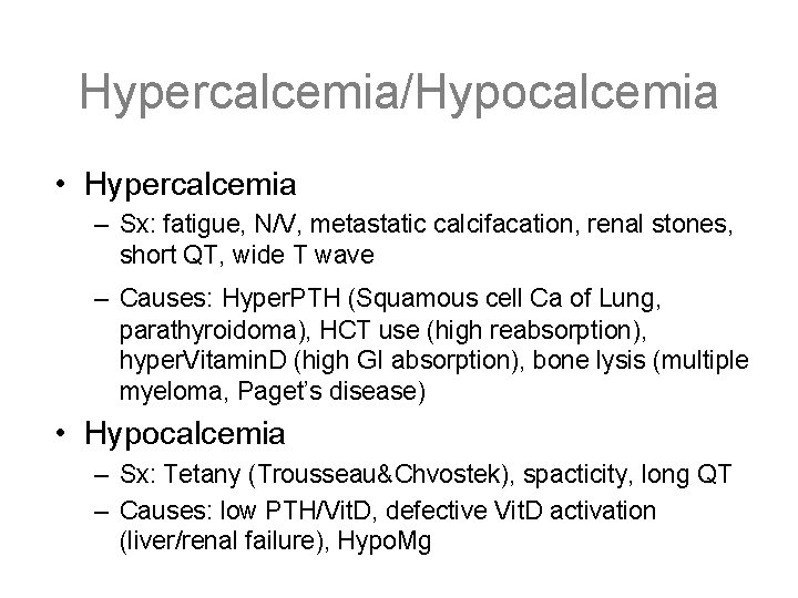 Hypercalcemia/Hypocalcemia • Hypercalcemia – Sx: fatigue, N/V, metastatic calcifacation, renal stones, short QT, wide
