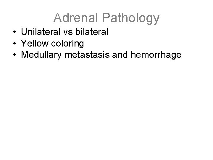 Adrenal Pathology • Unilateral vs bilateral • Yellow coloring • Medullary metastasis and hemorrhage