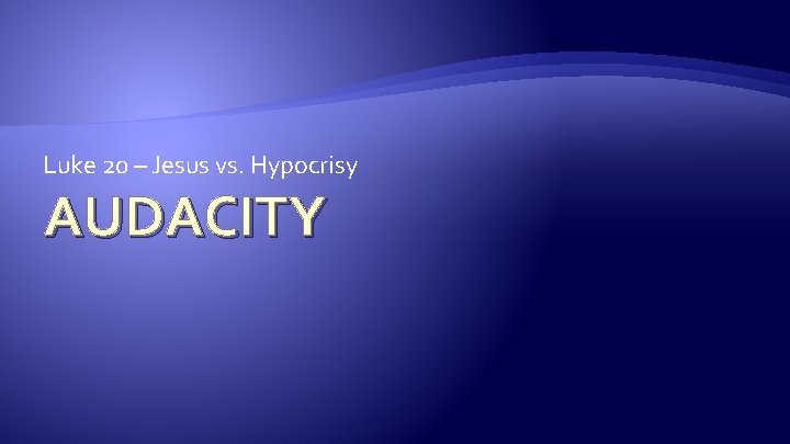Luke 20 – Jesus vs. Hypocrisy AUDACITY 