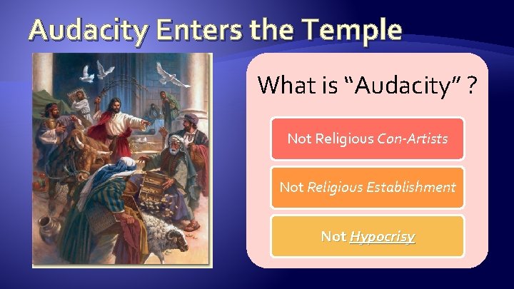 Audacity Enters the Temple What is “Audacity” ? Not Religious Con-Artists Not Religious Establishment