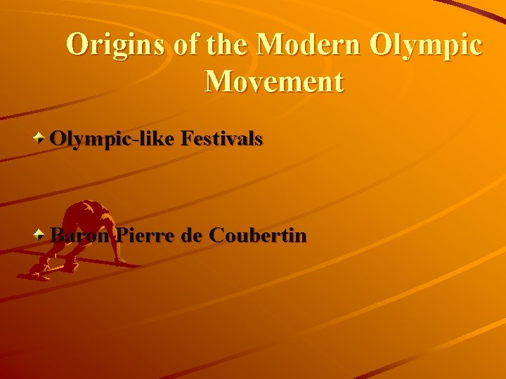 Origins of the Modern Olympic Movement Olympic-like Festivals Baron Pierre de Coubertin 