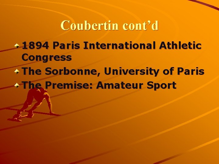 Coubertin cont’d 1894 Paris International Athletic Congress The Sorbonne, University of Paris The Premise: