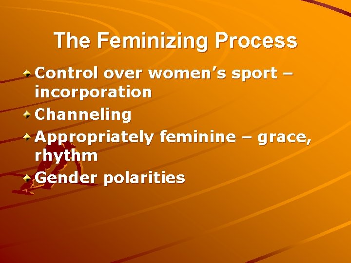 The Feminizing Process Control over women’s sport – incorporation Channeling Appropriately feminine – grace,