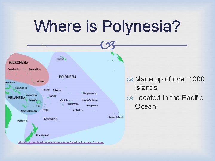 Where is Polynesia? Made up of over 1000 islands Located in the Pacific Ocean