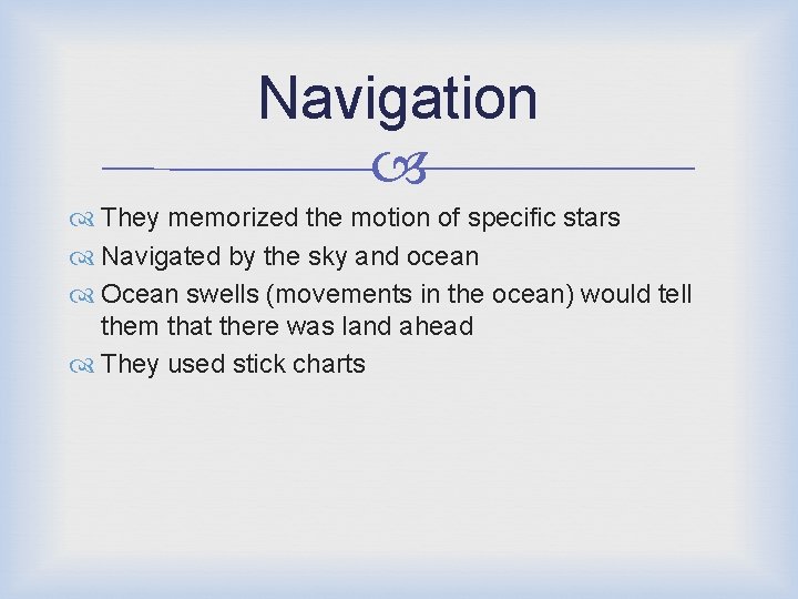 Navigation They memorized the motion of specific stars Navigated by the sky and ocean
