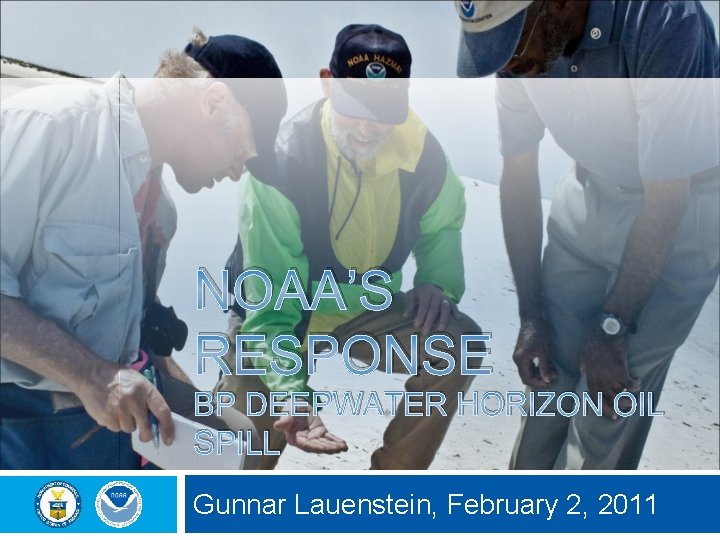 NOAA’S RESPONSE BP DEEPWATER HORIZON OIL SPILL Gunnar Lauenstein, February 2, 2011 