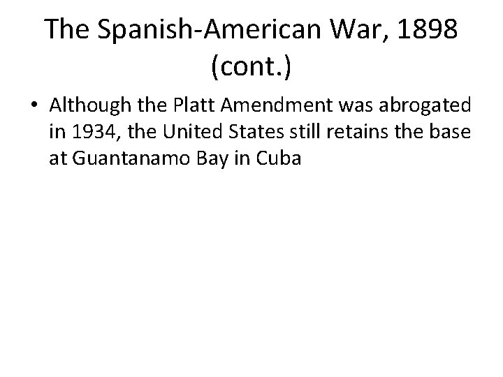 The Spanish-American War, 1898 (cont. ) • Although the Platt Amendment was abrogated in