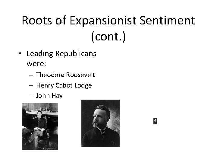 Roots of Expansionist Sentiment (cont. ) • Leading Republicans were: – Theodore Roosevelt –