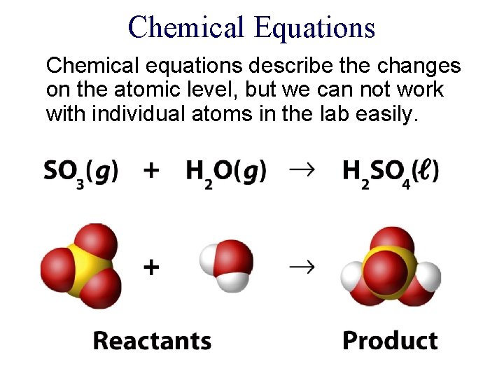 Chemical Equations Chemical equations describe the changes on the atomic level, but we can