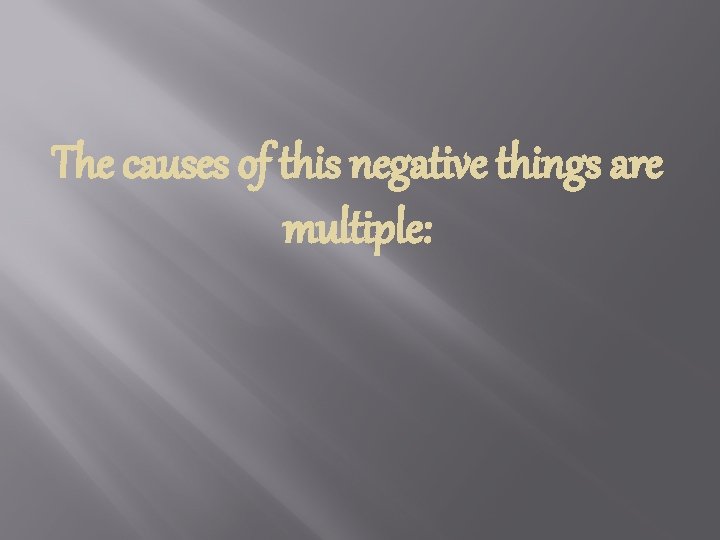 The causes of this negative things are multiple: 