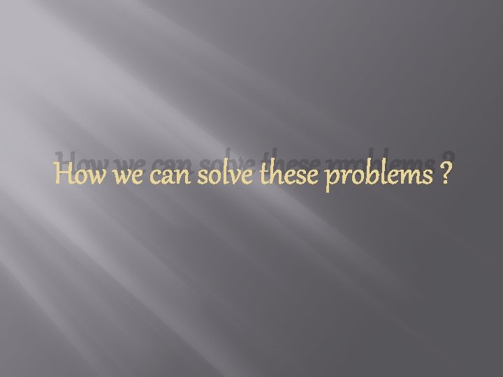 How we can solve these problems ? 