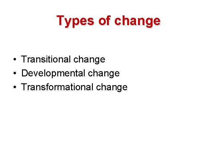 Types of change • Transitional change • Developmental change • Transformational change 