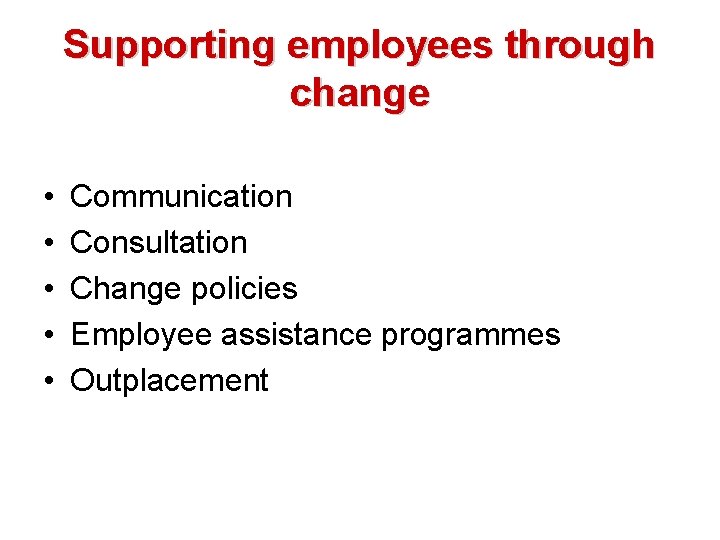 Supporting employees through change • • • Communication Consultation Change policies Employee assistance programmes