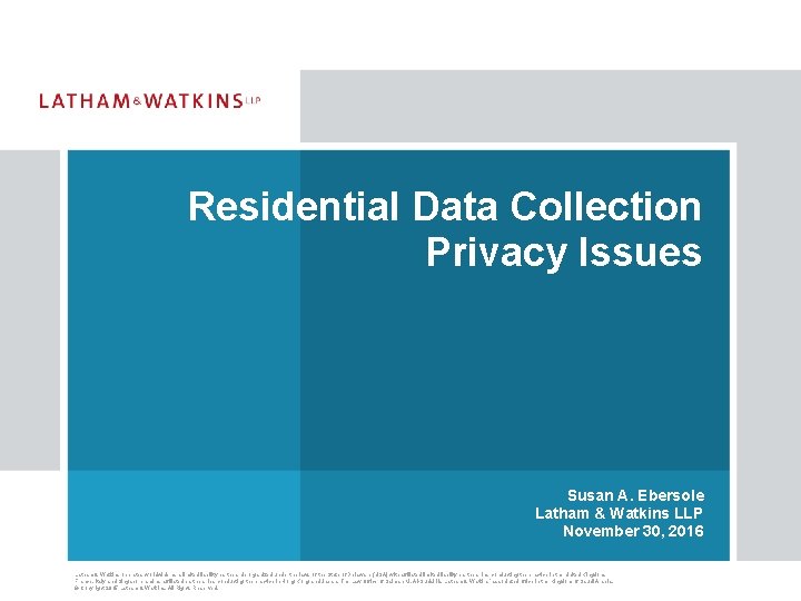 Residential Data Collection Privacy Issues Susan A. Ebersole Latham & Watkins LLP November 30,