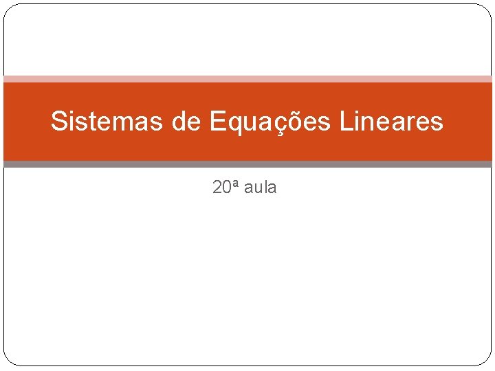 Sistemas de Equações Lineares 20ª aula 