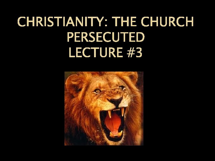 CHRISTIANITY: THE CHURCH PERSECUTED LECTURE #3 
