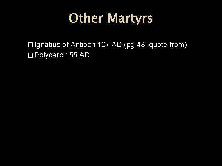 Other Martyrs � Ignatius of Antioch 107 AD (pg 43, quote from) � Polycarp