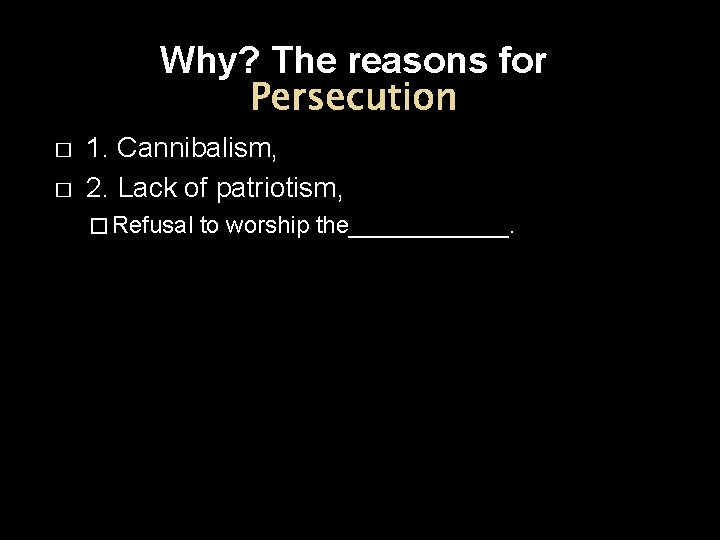 Why? The reasons for Persecution � � 1. Cannibalism, 2. Lack of patriotism, �