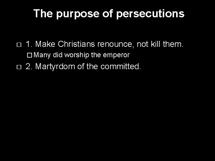 The purpose of persecutions � 1. Make Christians renounce, not kill them. � Many