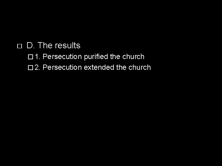 � D. The results � 1. Persecution purified the church � 2. Persecution extended