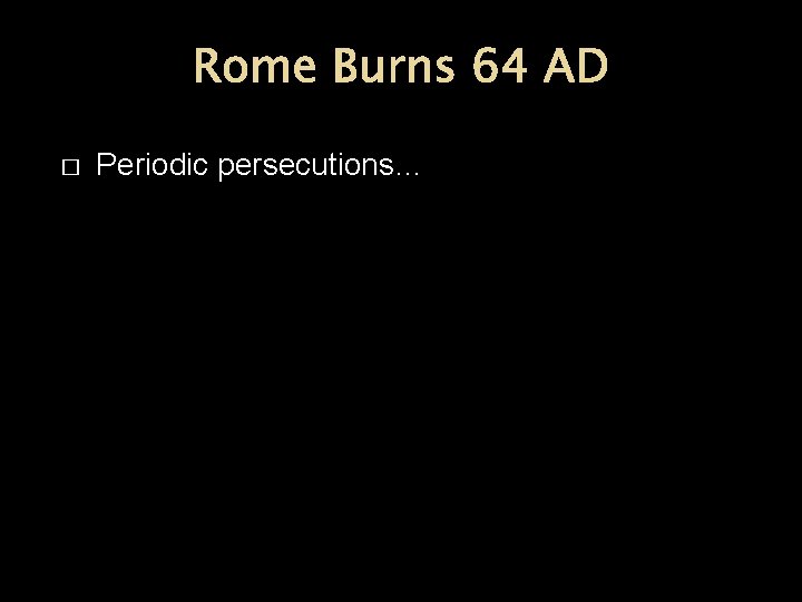 Rome Burns 64 AD � Periodic persecutions… 