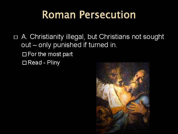 Roman Persecution � A. Christianity illegal, but Christians not sought out – only punished