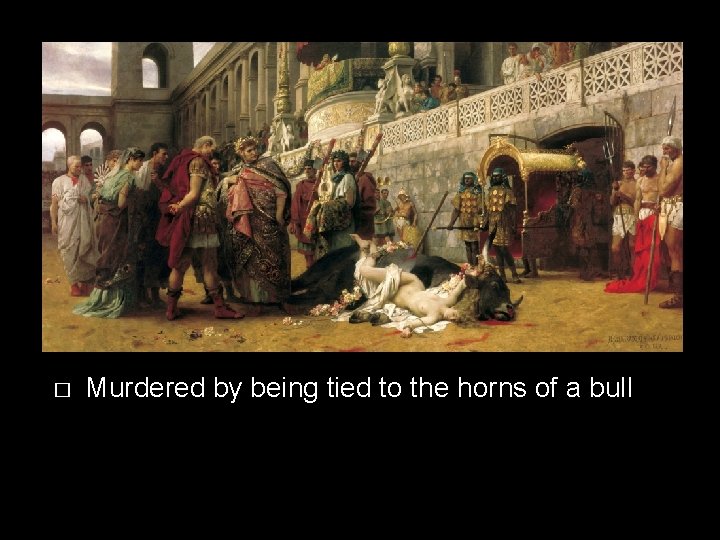 � Murdered by being tied to the horns of a bull 