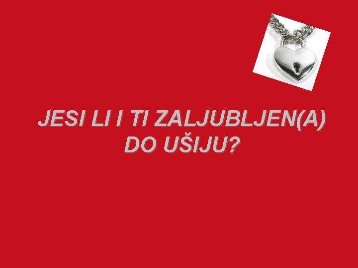 JESI LI I TI ZALJUBLJEN(A) DO UŠIJU? 