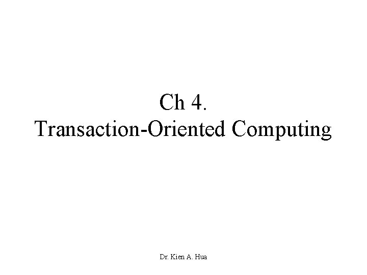 Ch 4. Transaction-Oriented Computing Dr. Kien A. Hua 