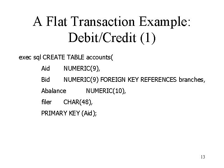 A Flat Transaction Example: Debit/Credit (1) exec sql CREATE TABLE accounts( Aid NUMERIC(9), Bid