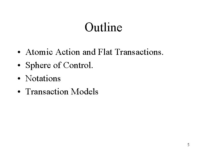 Outline • • Atomic Action and Flat Transactions. Sphere of Control. Notations Transaction Models