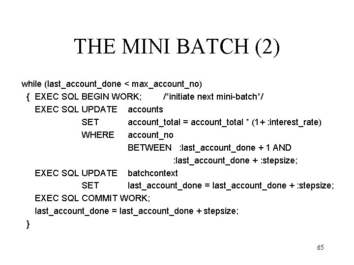 THE MINI BATCH (2) while (last_account_done < max_account_no) { EXEC SQL BEGIN WORK; /*initiate