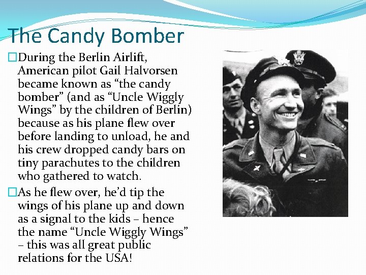 The Candy Bomber �During the Berlin Airlift, American pilot Gail Halvorsen became known as The Candy Bomber �During the Berlin Airlift, American pilot Gail Halvorsen became known as
