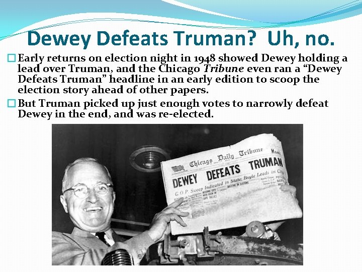 Dewey Defeats Truman? Uh, no. �Early returns on election night in 1948 showed Dewey Dewey Defeats Truman? Uh, no. �Early returns on election night in 1948 showed Dewey