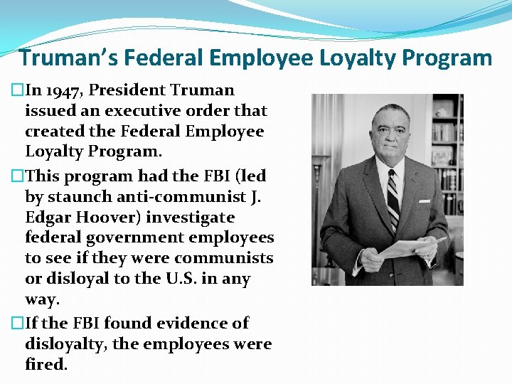 Truman’s Federal Employee Loyalty Program �In 1947, President Truman issued an executive order that Truman’s Federal Employee Loyalty Program �In 1947, President Truman issued an executive order that