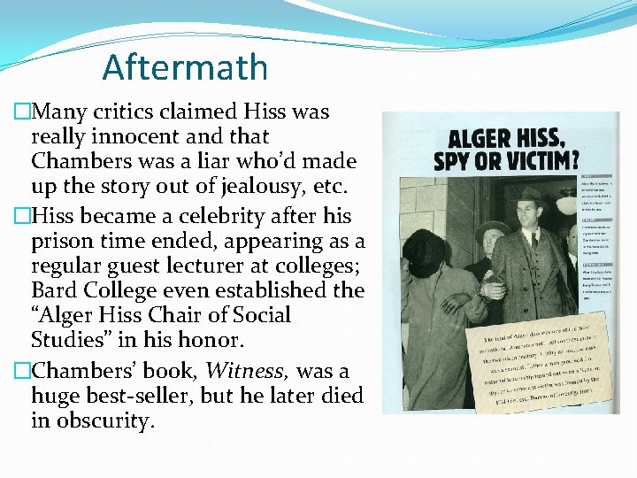 Aftermath �Many critics claimed Hiss was really innocent and that Chambers was a liar Aftermath �Many critics claimed Hiss was really innocent and that Chambers was a liar