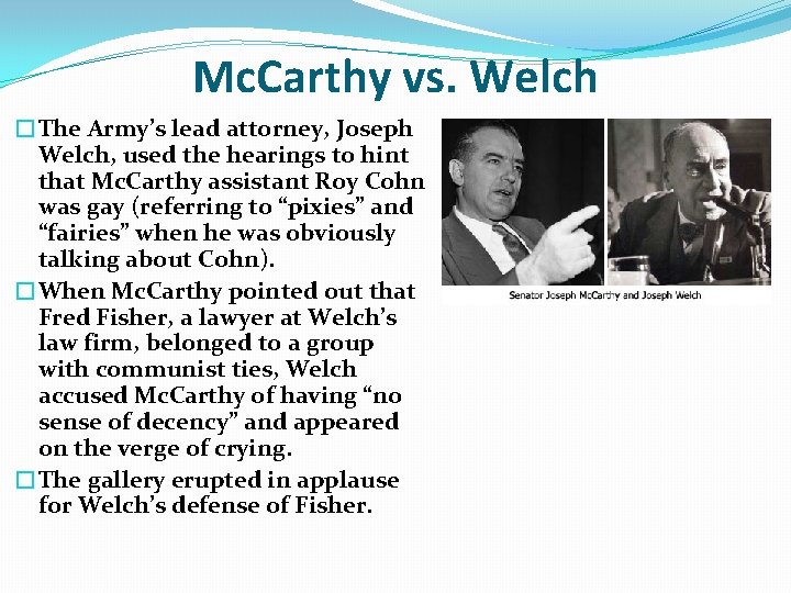 Mc. Carthy vs. Welch �The Army’s lead attorney, Joseph Welch, used the hearings to Mc. Carthy vs. Welch �The Army’s lead attorney, Joseph Welch, used the hearings to