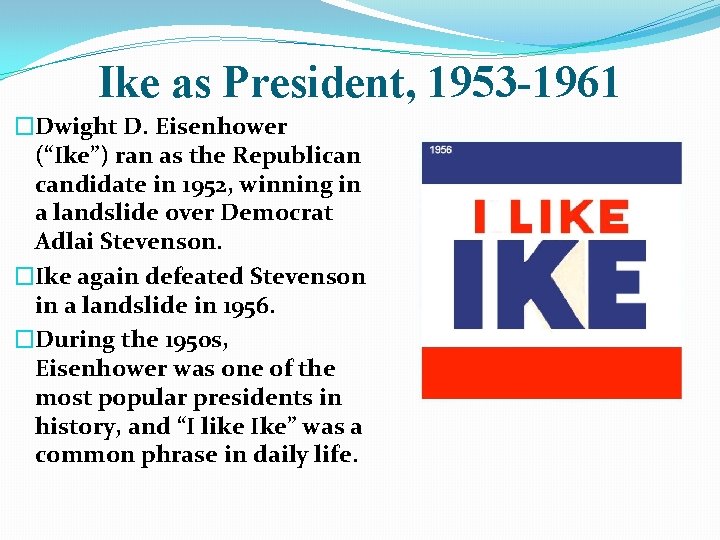 Ike as President, 1953 -1961 �Dwight D. Eisenhower (“Ike”) ran as the Republican candidate Ike as President, 1953 -1961 �Dwight D. Eisenhower (“Ike”) ran as the Republican candidate