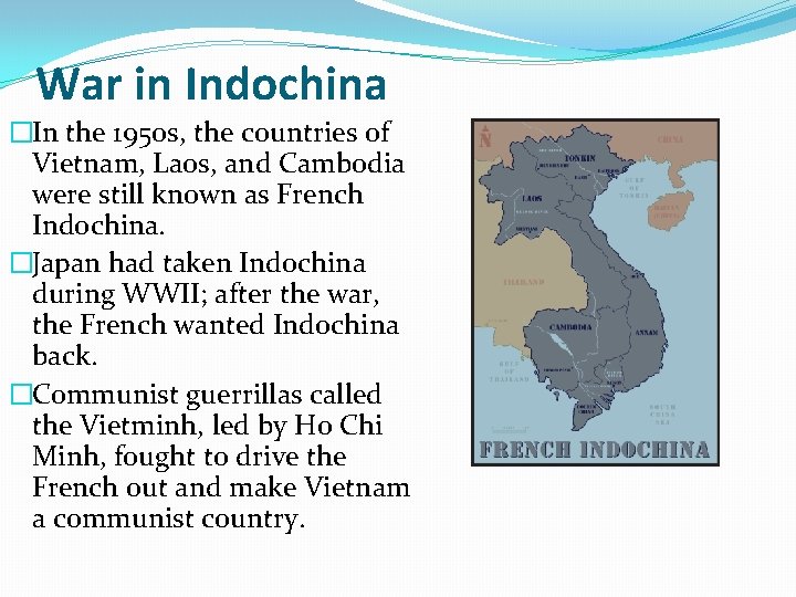 War in Indochina �In the 1950 s, the countries of Vietnam, Laos, and Cambodia War in Indochina �In the 1950 s, the countries of Vietnam, Laos, and Cambodia