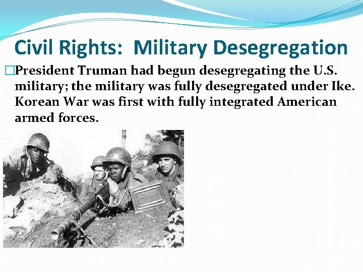 Civil Rights: Military Desegregation �President Truman had begun desegregating the U. S. military; the Civil Rights: Military Desegregation �President Truman had begun desegregating the U. S. military; the
