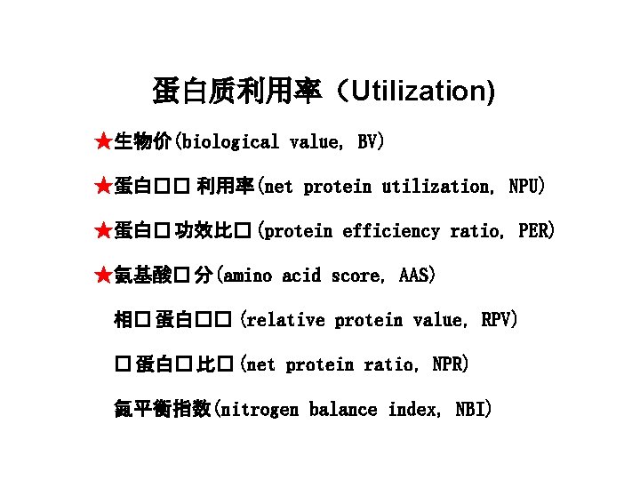 蛋白质利用率（Utilization) ★生物价(biological value，BV) ★蛋白�� 利用率(net protein utilization，NPU) ★蛋白� 功效比� (protein efficiency ratio，PER) ★氨基酸� 分(amino