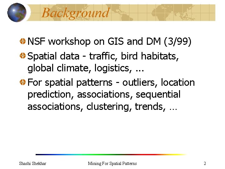 Background NSF workshop on GIS and DM (3/99) Spatial data - traffic, bird habitats,